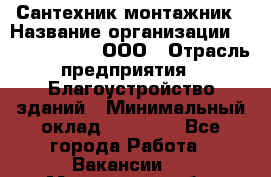 Сантехник-монтажник › Название организации ­ Call-Telecom, ООО › Отрасль предприятия ­ Благоустройство зданий › Минимальный оклад ­ 50 000 - Все города Работа » Вакансии   . Московская обл.